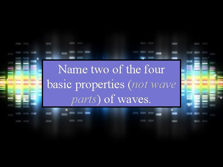 Name two of the four basic properties (not wave parts) parts of waves. 
