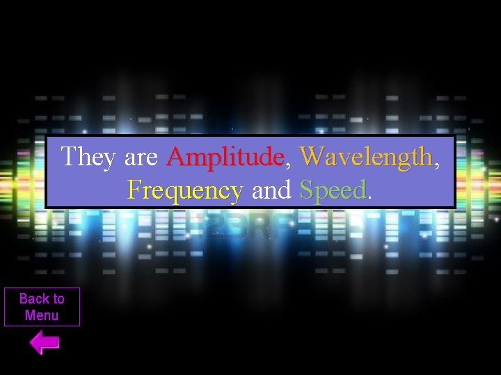 They are Amplitude, Amplitude Wavelength, Wavelength Frequency and Speed Back to Menu 