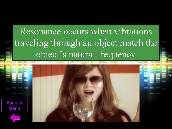 Resonance occurs when vibrations traveling through an object match the object’s natural frequency Back