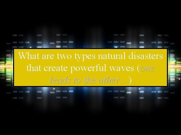 What are two types natural disasters that create powerful waves (one leads to the