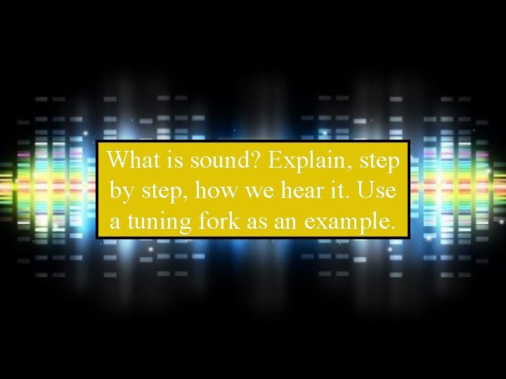 What is sound? Explain, step by step, how we hear it. Use a tuning