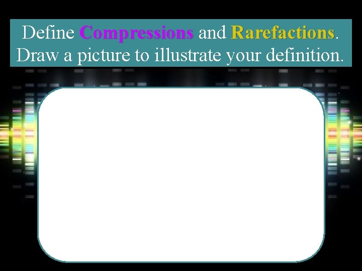 Define Compressions and Rarefactions Draw a picture to illustrate your definition. 
