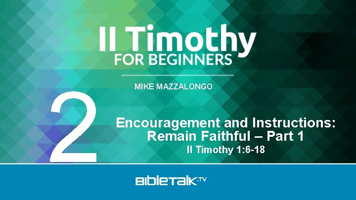 2 MIKE MAZZALONGO Encouragement and Instructions: Remain Faithful – Part 1 II Timothy 1: