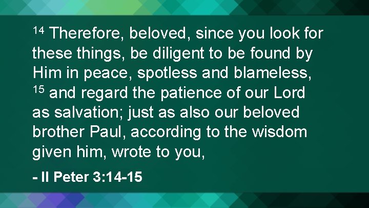 Therefore, beloved, since you look for these things, be diligent to be found by