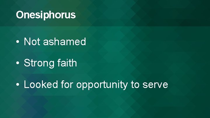 Onesiphorus • Not ashamed • Strong faith • Looked for opportunity to serve 