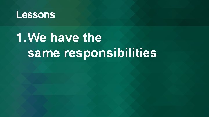 Lessons 1. We have the same responsibilities 