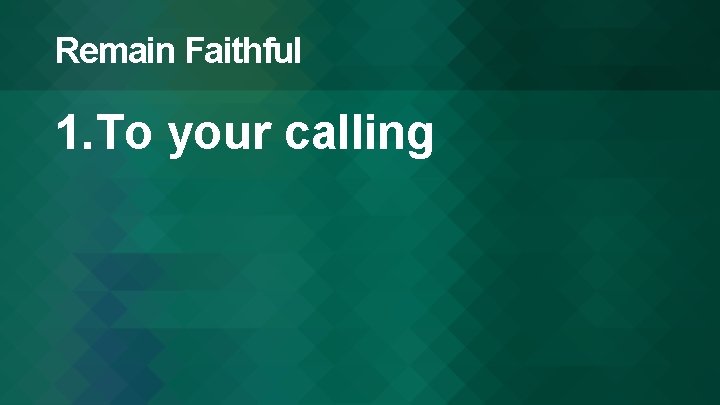 Remain Faithful 1. To your calling 