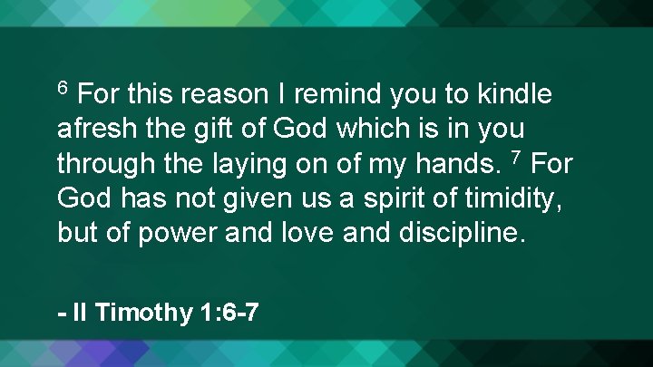 For this reason I remind you to kindle afresh the gift of God which