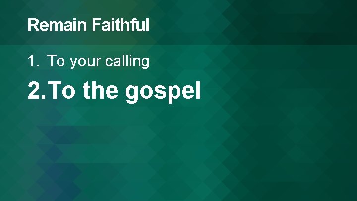 Remain Faithful 1. To your calling 2. To the gospel 