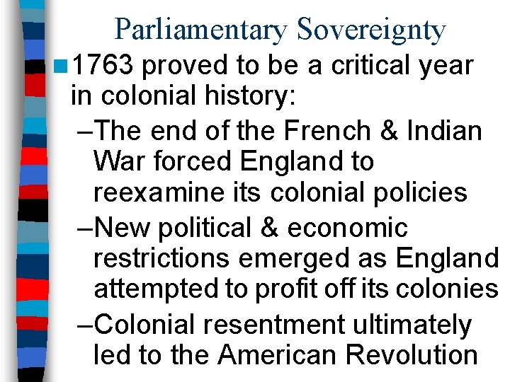 Parliamentary Sovereignty n 1763 proved to be a critical year in colonial history: –The