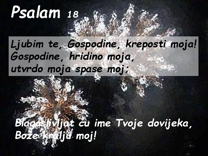 Psalam 18 Ljubim te, Gospodine, kreposti moja! Gospodine, hridino moja, utvrdo moja spase moj;