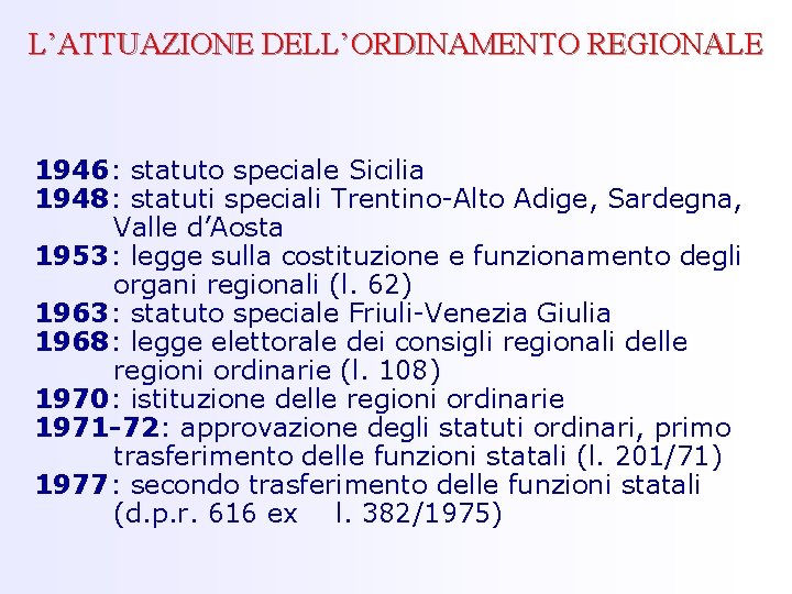 L’ATTUAZIONE DELL’ORDINAMENTO REGIONALE 1946: statuto speciale Sicilia 1948: statuti speciali Trentino-Alto Adige, Sardegna, Valle