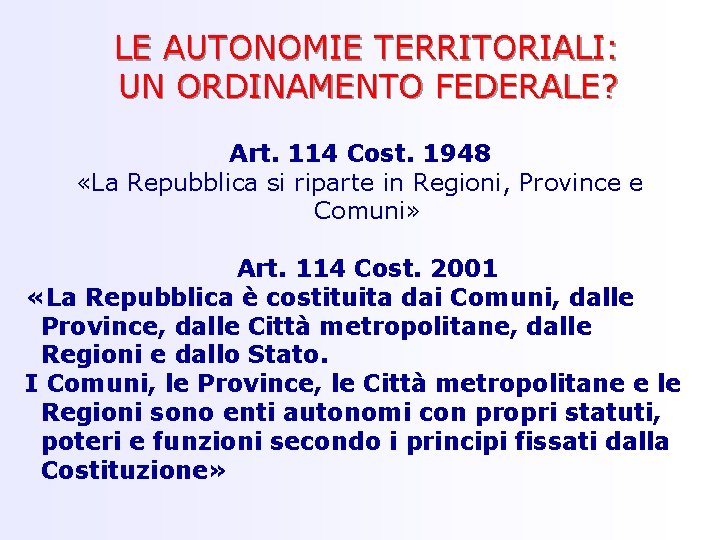 LE AUTONOMIE TERRITORIALI: UN ORDINAMENTO FEDERALE? Art. 114 Cost. 1948 «La Repubblica si riparte