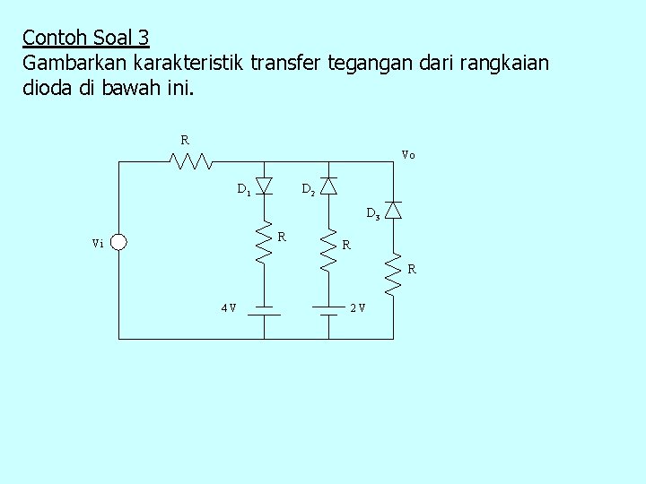 Contoh Soal 3 Gambarkan karakteristik transfer tegangan dari rangkaian dioda di bawah ini. R