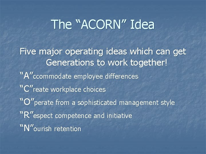 The “ACORN” Idea Five major operating ideas which can get Generations to work together!