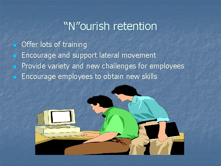 “N”ourish retention n n Offer lots of training Encourage and support lateral movement Provide