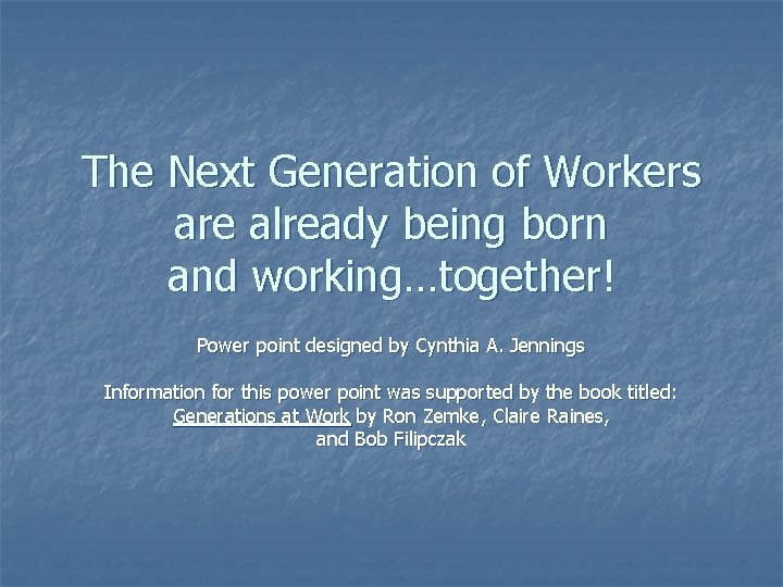 The Next Generation of Workers are already being born and working…together! Power point designed