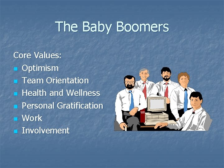 The Baby Boomers Core Values: n Optimism n Team Orientation n Health and Wellness