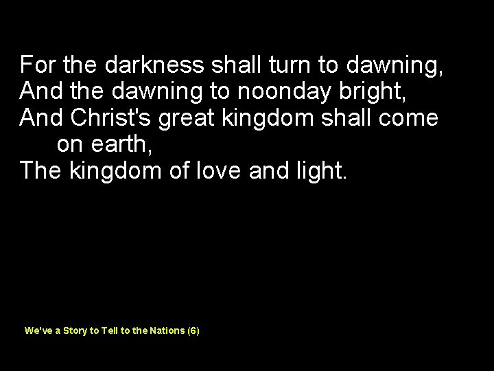 For the darkness shall turn to dawning, And the dawning to noonday bright, And