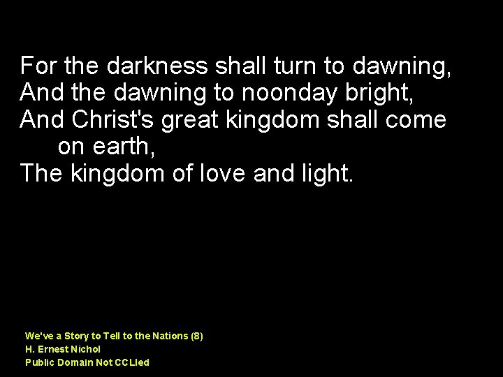 For the darkness shall turn to dawning, And the dawning to noonday bright, And