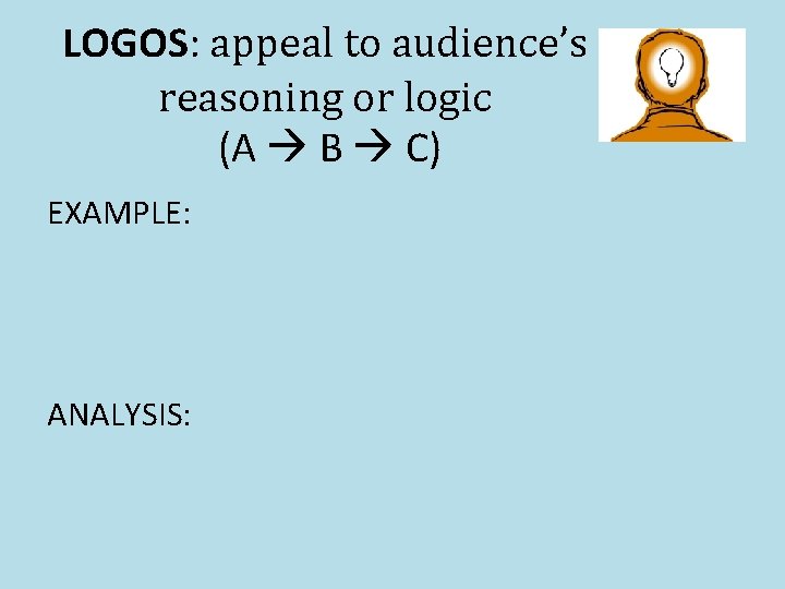 LOGOS: appeal to audience’s reasoning or logic (A B C) EXAMPLE: ANALYSIS: 