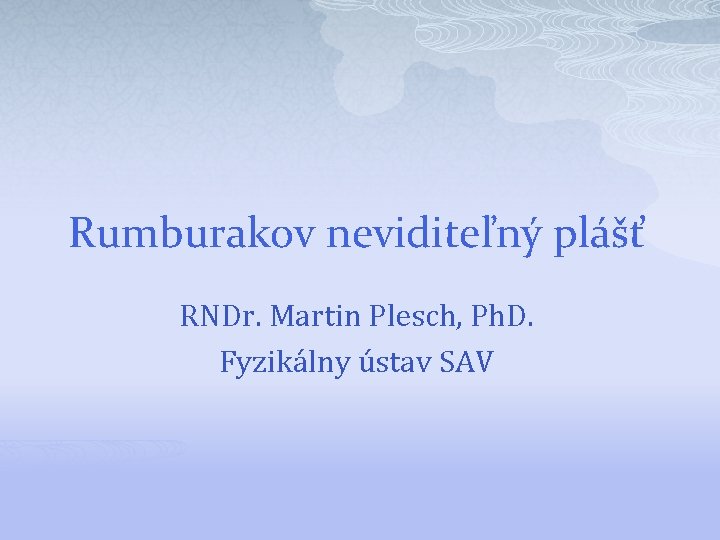 Rumburakov neviditeľný plášť RNDr. Martin Plesch, Ph. D. Fyzikálny ústav SAV 