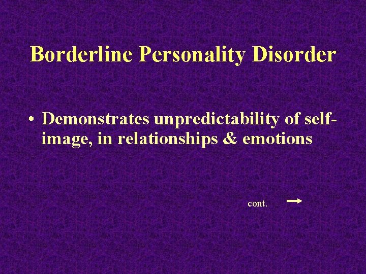 Borderline Personality Disorder • Demonstrates unpredictability of selfimage, in relationships & emotions cont. 