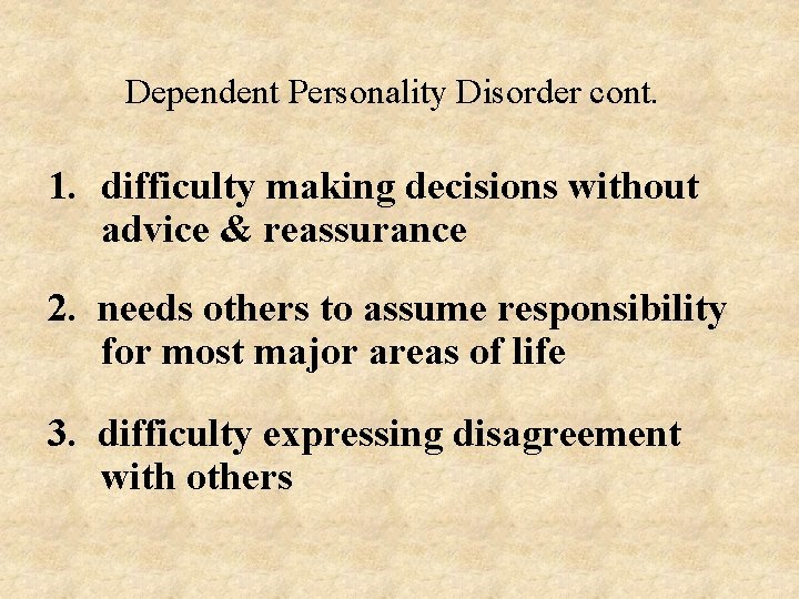 Dependent Personality Disorder cont. 1. difficulty making decisions without advice & reassurance 2. needs