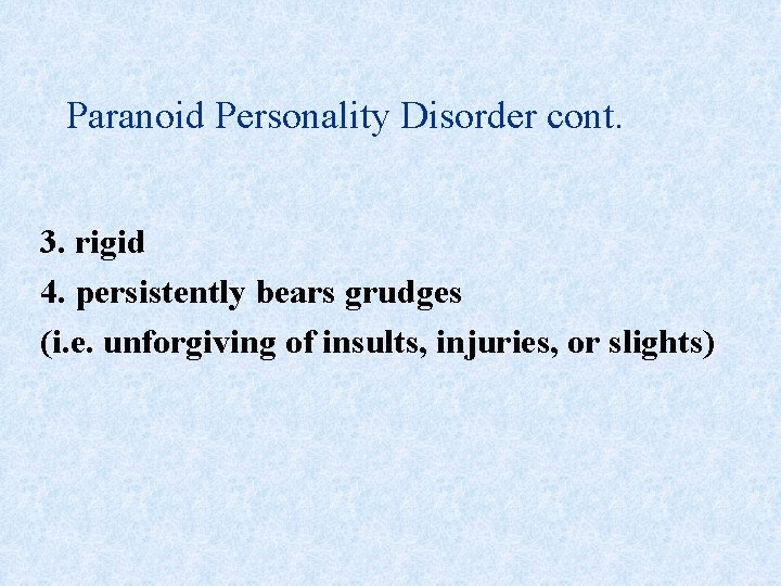 Paranoid Personality Disorder cont. 3. rigid 4. persistently bears grudges (i. e. unforgiving of