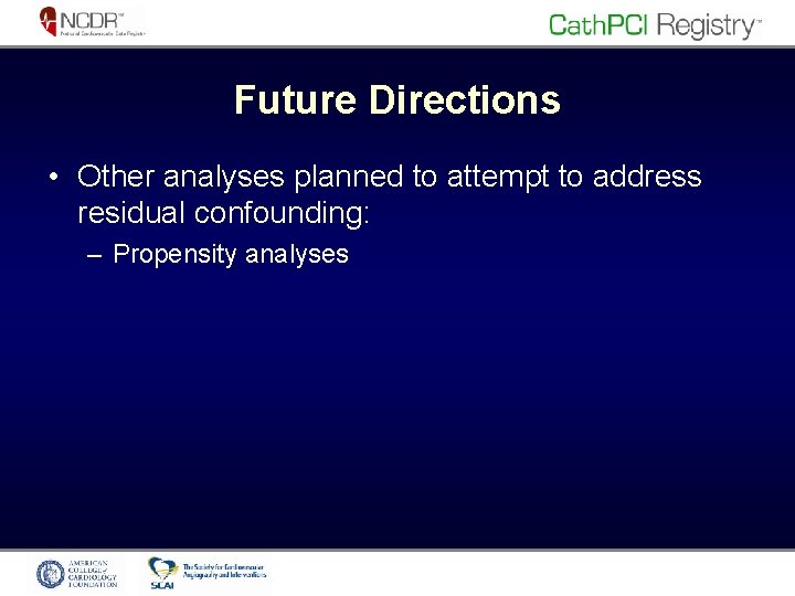 Future Directions • Other analyses planned to attempt to address residual confounding: – Propensity