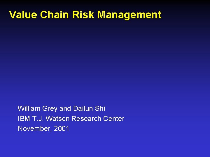 Value Chain Risk Management William Grey and Dailun Shi IBM T. J. Watson Research
