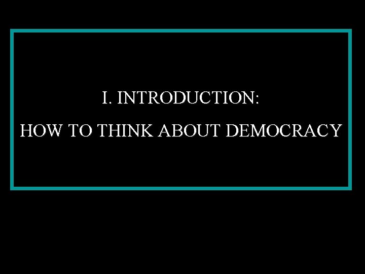 I. INTRODUCTION: HOW TO THINK ABOUT DEMOCRACY 