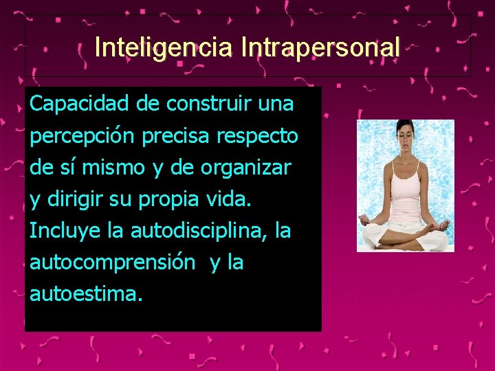 Inteligencia Intrapersonal Capacidad de construir una percepción precisa respecto de sí mismo y de