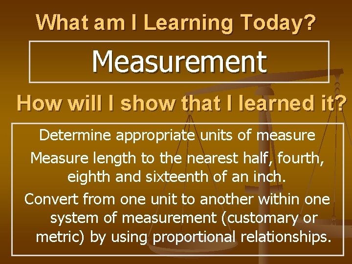 What am I Learning Today? Measurement How will I show that I learned it?