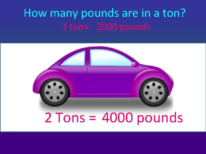 How many pounds are in a ton? 1 ton= 2000 pounds 2 Tons =