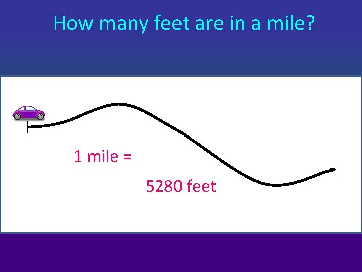 How many feet are in a mile? 1 mile = 5280 feet 