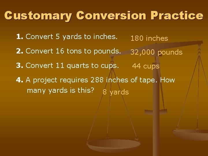 Customary Conversion Practice 1. Convert 5 yards to inches. 180 inches 2. Convert 16