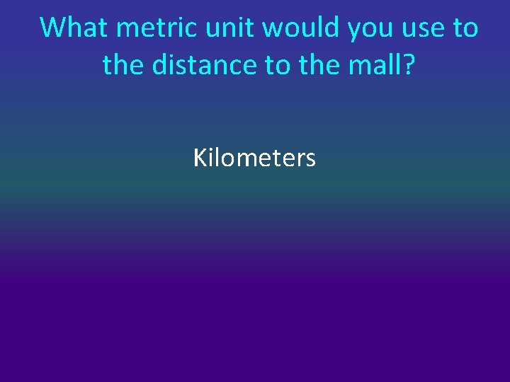 What metric unit would you use to the distance to the mall? Kilometers 
