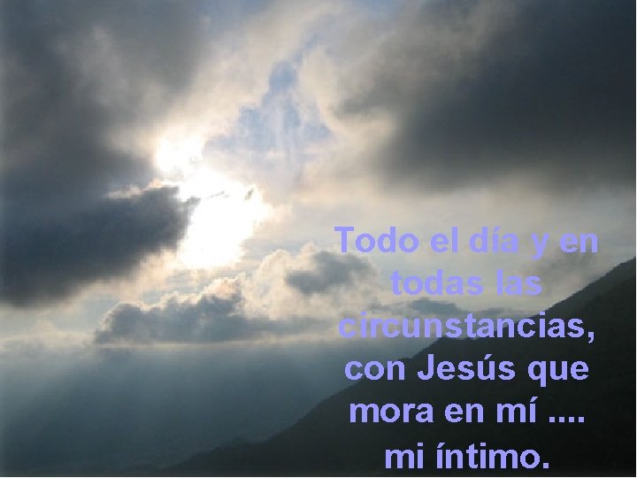 Todo el día y en todas las circunstancias, con Jesús que mora en mí.