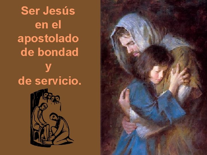 Ser Jesús en el apostolado de bondad y de servicio. 