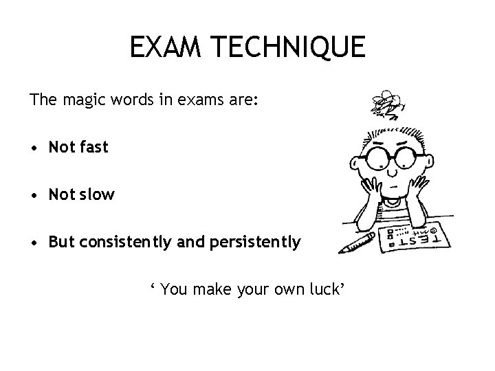 EXAM TECHNIQUE The magic words in exams are: • Not fast • Not slow