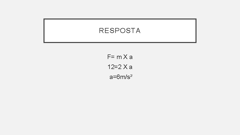 RESPOSTA F= m X a 12=2 X a a=6 m/s² RESPOSTA F= m X a 12=2 X a a=6 m/s²