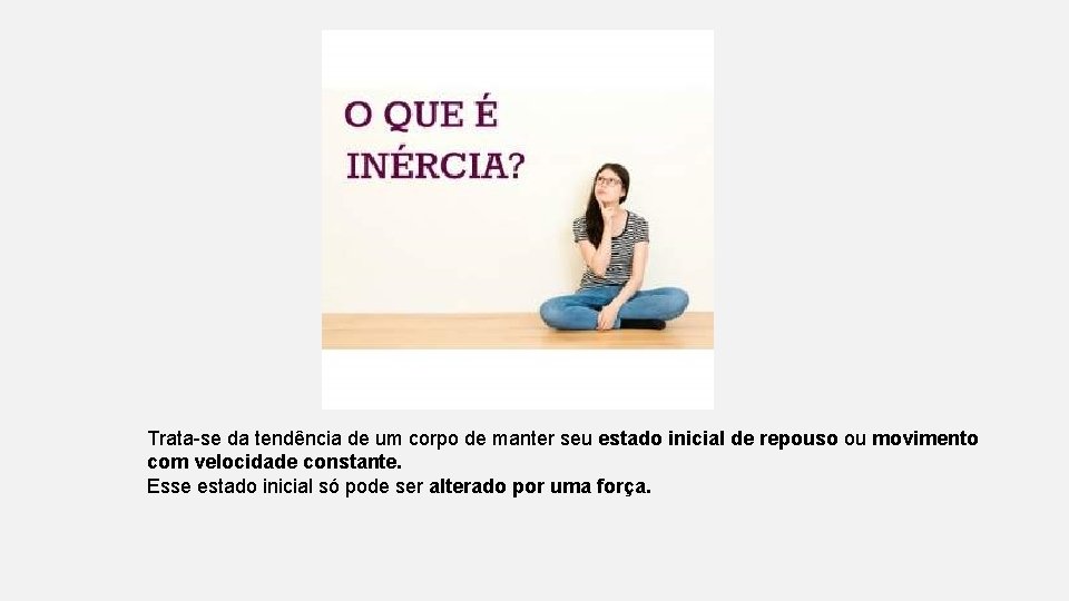 Trata-se da tendência de um corpo de manter seu estado inicial de repouso ou Trata-se da tendência de um corpo de manter seu estado inicial de repouso ou