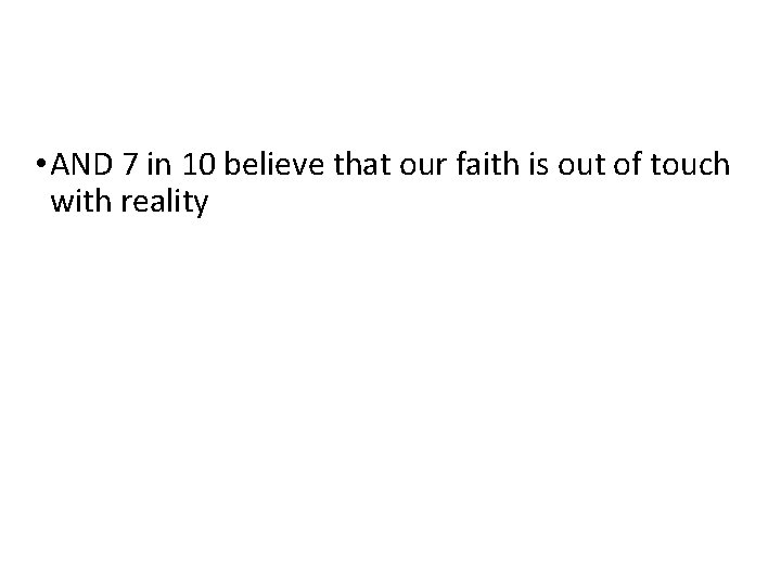  • AND 7 in 10 believe that our faith is out of touch