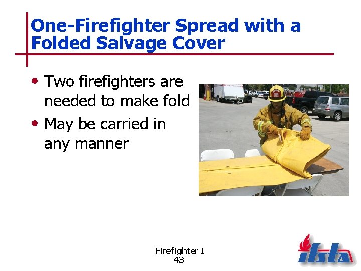 One-Firefighter Spread with a Folded Salvage Cover • Two firefighters are needed to make