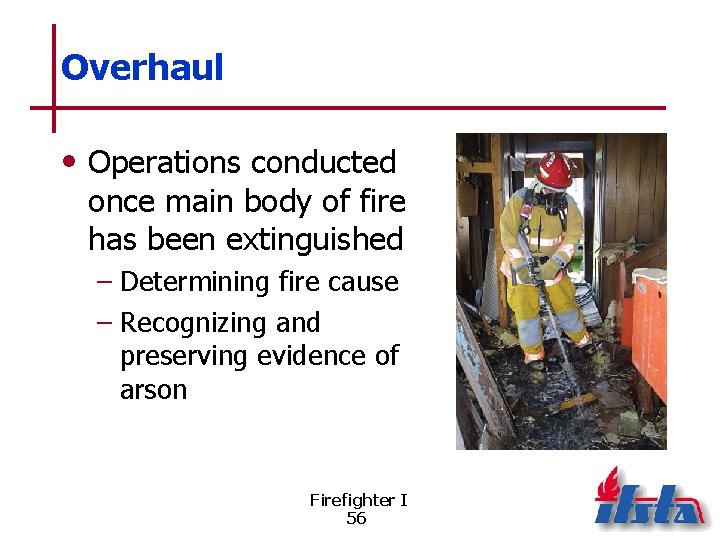 Overhaul • Operations conducted once main body of fire has been extinguished – Determining