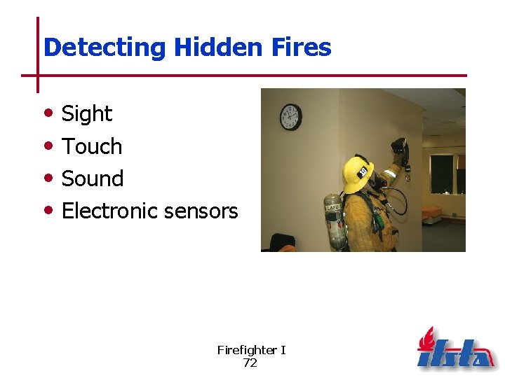 Detecting Hidden Fires • • Sight Touch Sound Electronic sensors Firefighter I 72 