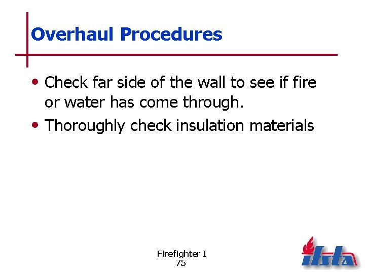 Overhaul Procedures • Check far side of the wall to see if fire or