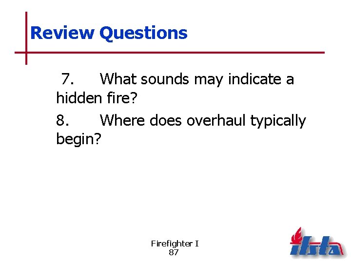 Review Questions 7. What sounds may indicate a hidden fire? 8. Where does overhaul