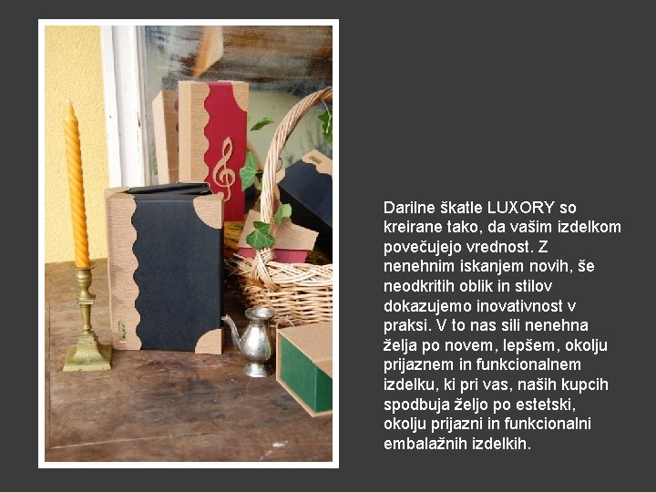Darilne škatle LUXORY so kreirane tako, da vašim izdelkom povečujejo vrednost. Z nenehnim iskanjem